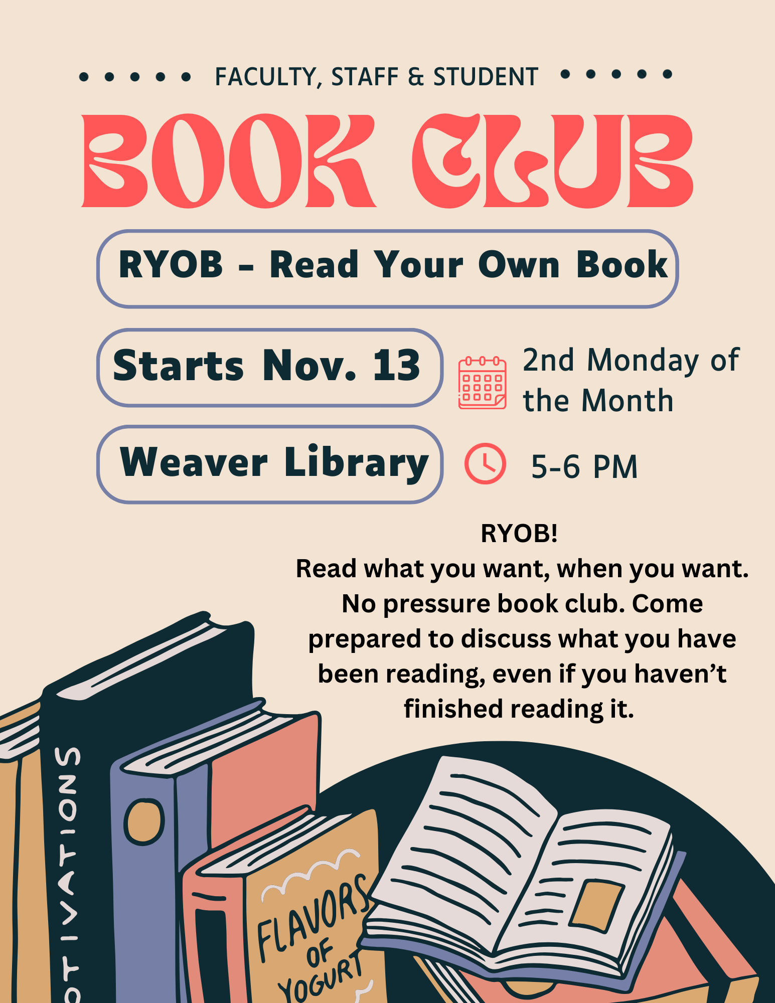 poster decorated with book graphics, announcing the faculty, staff & student book club. RYOB - Read Your Own Book. Starts Nov. 13. Weaver Library. Every 2nd Monday of the month, 5-6 PM. RYOB! Read what you want when you want. No pressure book club. Come prepared to discuss what you have been reading, even if you haven't finished reading it. 